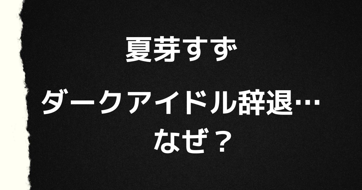 夏芽すず｜ダークアイドル辞退なぜ？